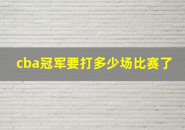 cba冠军要打多少场比赛了