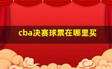 cba决赛球票在哪里买