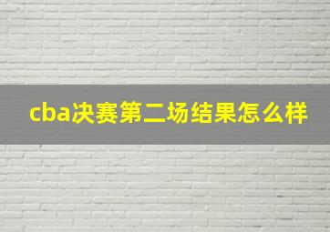 cba决赛第二场结果怎么样