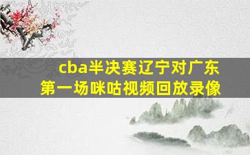 cba半决赛辽宁对广东第一场咪咕视频回放录像