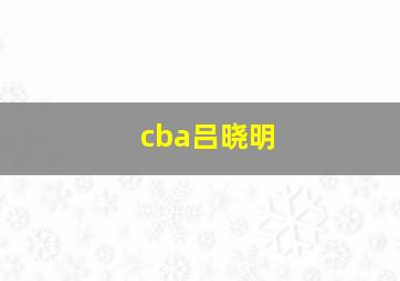 cba吕晓明