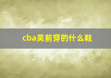 cba吴前穿的什么鞋