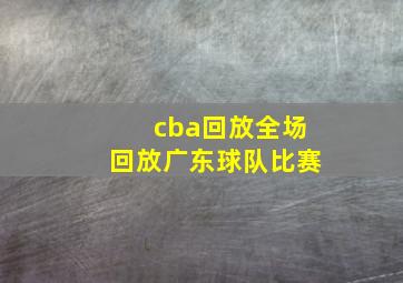 cba回放全场回放广东球队比赛