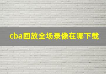 cba回放全场录像在哪下载