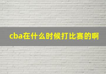 cba在什么时候打比赛的啊