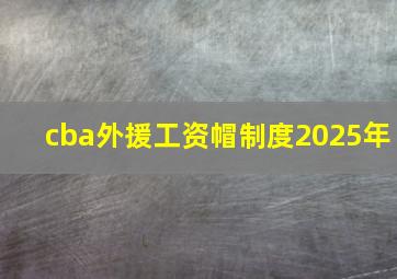 cba外援工资帽制度2025年