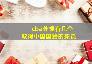 cba外援有几个取得中国国籍的球员