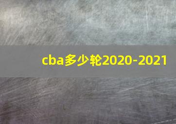 cba多少轮2020-2021