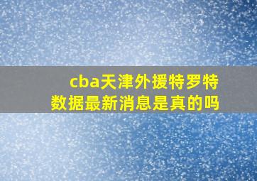 cba天津外援特罗特数据最新消息是真的吗