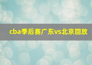 cba季后赛广东vs北京回放