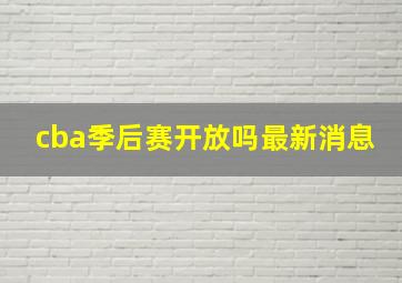 cba季后赛开放吗最新消息