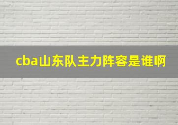 cba山东队主力阵容是谁啊