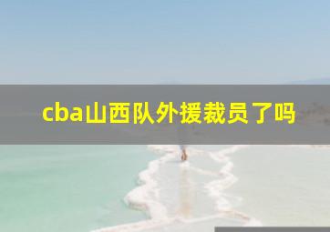 cba山西队外援裁员了吗