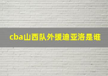 cba山西队外援迪亚洛是谁