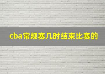 cba常规赛几时结束比赛的