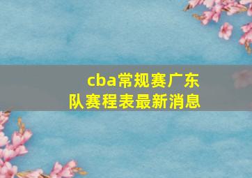 cba常规赛广东队赛程表最新消息