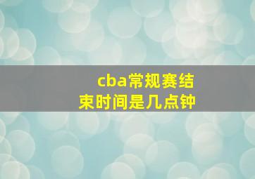 cba常规赛结束时间是几点钟