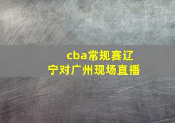 cba常规赛辽宁对广州现场直播