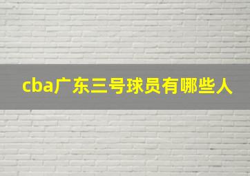 cba广东三号球员有哪些人