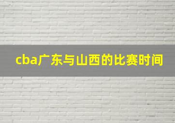 cba广东与山西的比赛时间