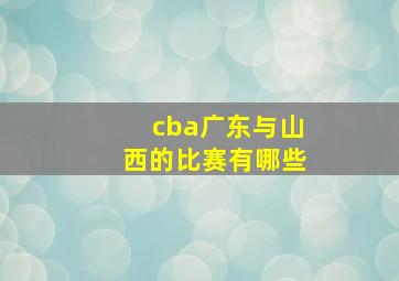 cba广东与山西的比赛有哪些