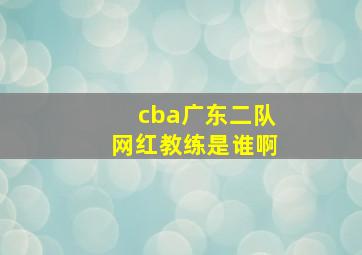 cba广东二队网红教练是谁啊