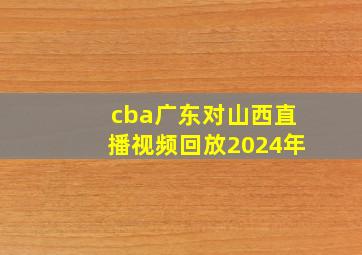 cba广东对山西直播视频回放2024年