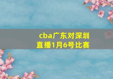 cba广东对深圳直播1月6号比赛