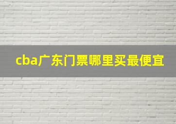 cba广东门票哪里买最便宜