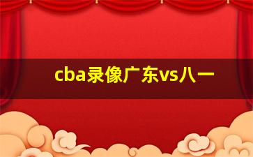 cba录像广东vs八一