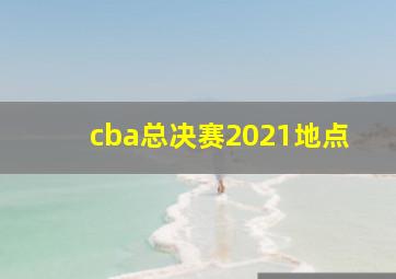 cba总决赛2021地点