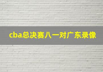 cba总决赛八一对广东录像