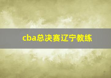 cba总决赛辽宁教练