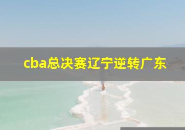 cba总决赛辽宁逆转广东