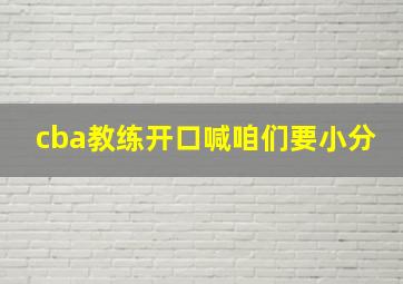 cba教练开口喊咱们要小分