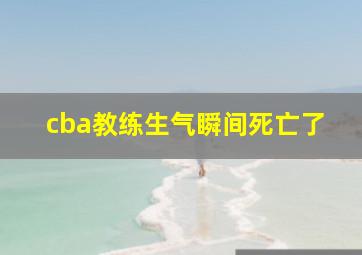 cba教练生气瞬间死亡了