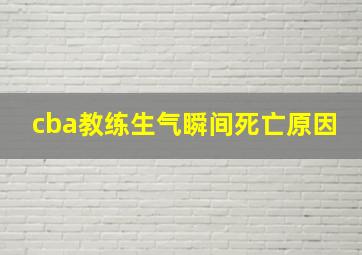 cba教练生气瞬间死亡原因