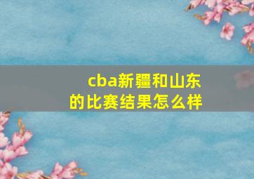 cba新疆和山东的比赛结果怎么样