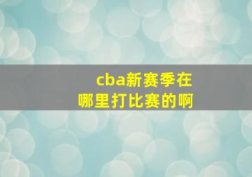 cba新赛季在哪里打比赛的啊