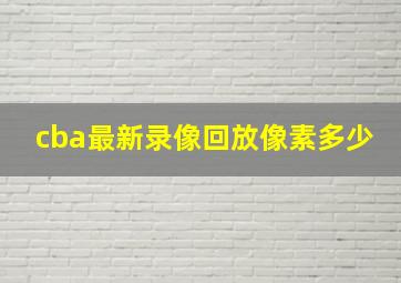 cba最新录像回放像素多少