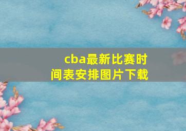 cba最新比赛时间表安排图片下载