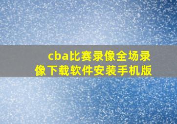 cba比赛录像全场录像下载软件安装手机版