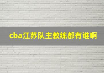 cba江苏队主教练都有谁啊