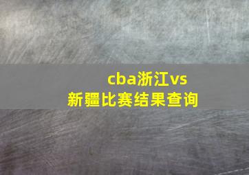 cba浙江vs新疆比赛结果查询