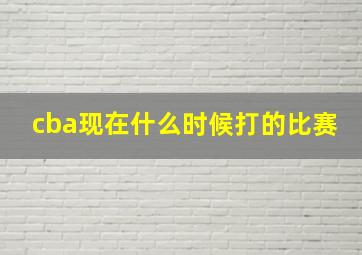 cba现在什么时候打的比赛