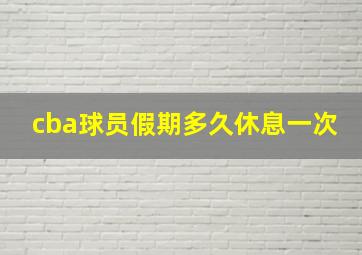 cba球员假期多久休息一次