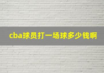 cba球员打一场球多少钱啊