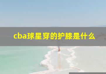 cba球星穿的护膝是什么