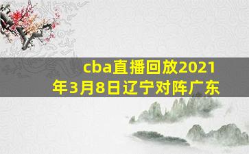 cba直播回放2021年3月8日辽宁对阵广东