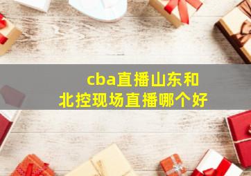 cba直播山东和北控现场直播哪个好